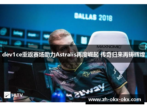 dev1ce重返赛场助力Astralis再度崛起 传奇归来再铸辉煌