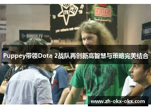 Puppey带领Dota 2战队再创新高智慧与策略完美结合