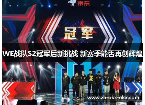 WE战队S2冠军后新挑战 新赛季能否再创辉煌