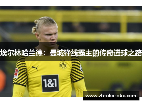 埃尔林哈兰德：曼城锋线霸主的传奇进球之路