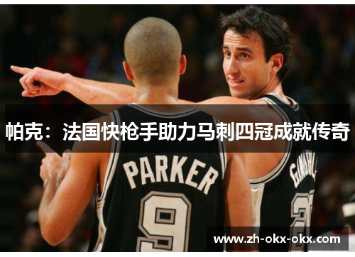 帕克：法国快枪手助力马刺四冠成就传奇